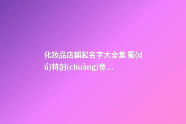 化妝品店鋪起名字大全集 獨(dú)特創(chuàng)意好名分享-第1張-店鋪起名-玄機(jī)派
